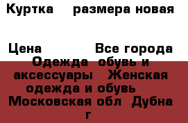 Куртка 62 размера новая › Цена ­ 3 000 - Все города Одежда, обувь и аксессуары » Женская одежда и обувь   . Московская обл.,Дубна г.